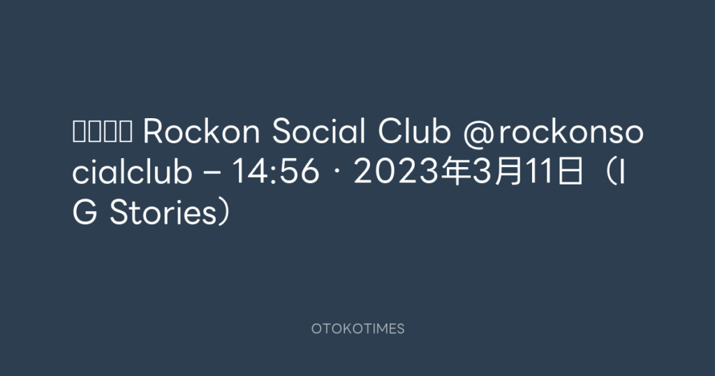 🎬 Rockon Social Club @rockonsocialclub – 14:56・2023年3月11日（IG Stories）