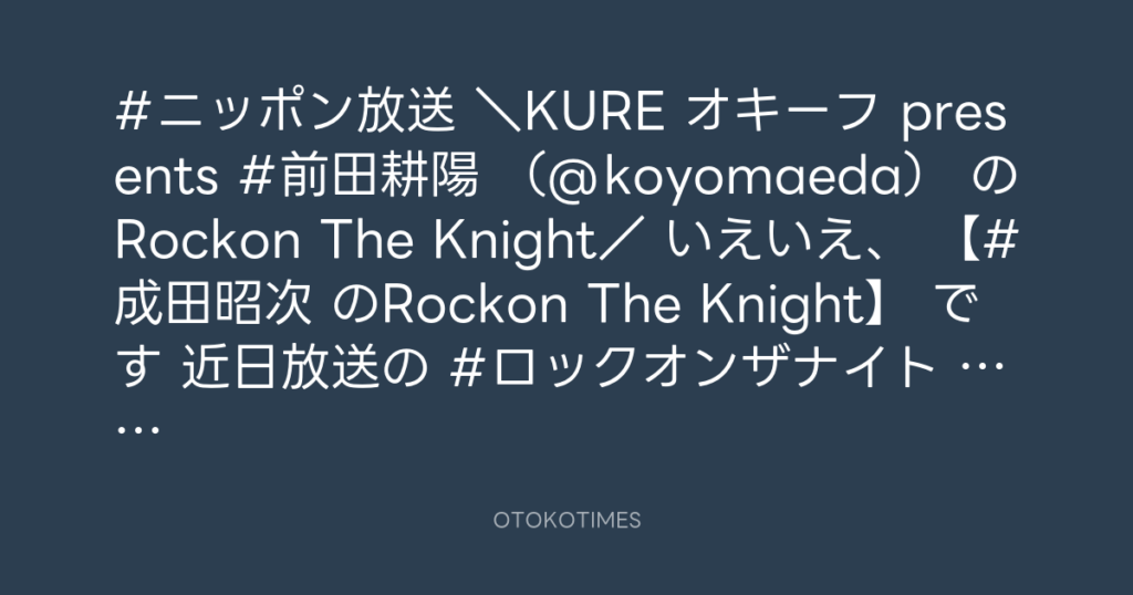ニッポン放送「KURE オキーフ Presents 成田昭次のRockon The Knight」 @RockonTheKnight – 12:00・2024年5月11日