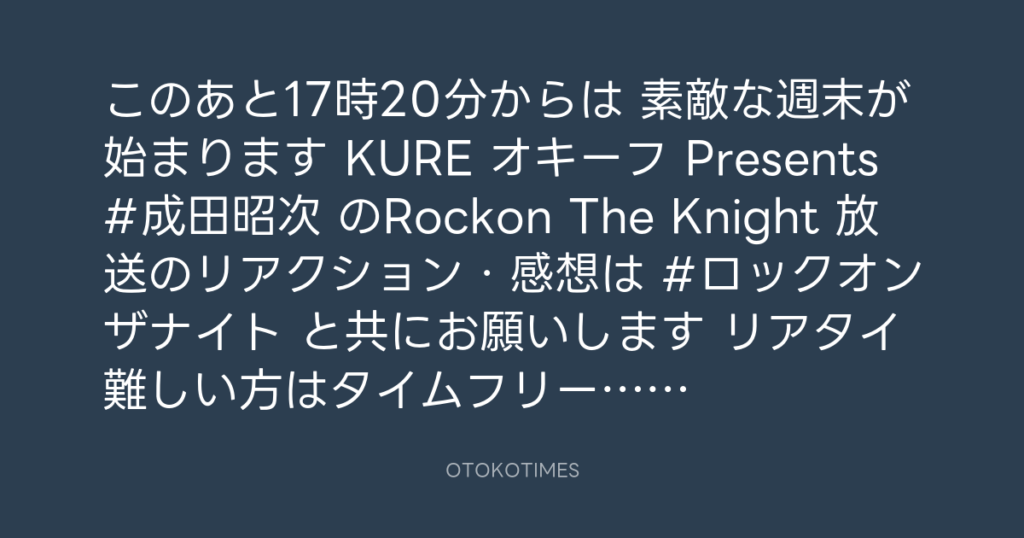 ニッポン放送「KURE オキーフ Presents 成田昭次のRockon The Knight」 @RockonTheKnight – 17:06・2024年11月16日